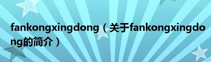 fankongxingdong（關(guān)于fankongxingdong的簡(jiǎn)介）