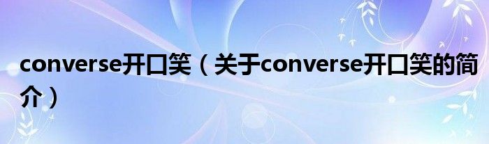 converse開(kāi)口笑（關(guān)于converse開(kāi)口笑的簡(jiǎn)介）