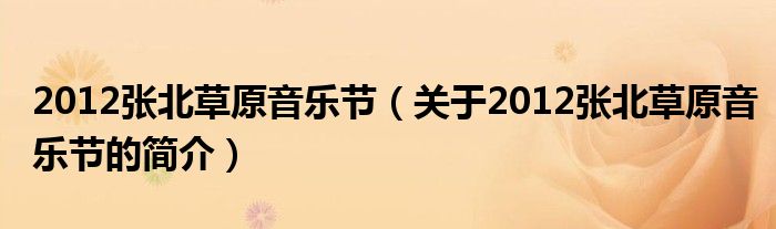 2012張北草原音樂(lè)節(jié)（關(guān)于2012張北草原音樂(lè)節(jié)的簡(jiǎn)介）