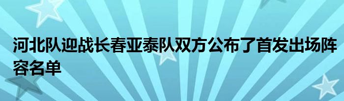 河北隊(duì)迎戰(zhàn)長春亞泰隊(duì)雙方公布了首發(fā)出場陣容名單