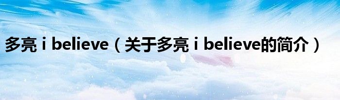 多亮 i believe（關(guān)于多亮 i believe的簡(jiǎn)介）