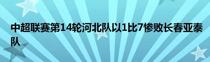 中超聯(lián)賽第14輪河北隊(duì)以1比7慘敗長春亞泰隊(duì)