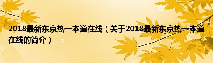 2018最新東京熱一本道在線（關(guān)于2018最新東京熱一本道在線的簡(jiǎn)介）