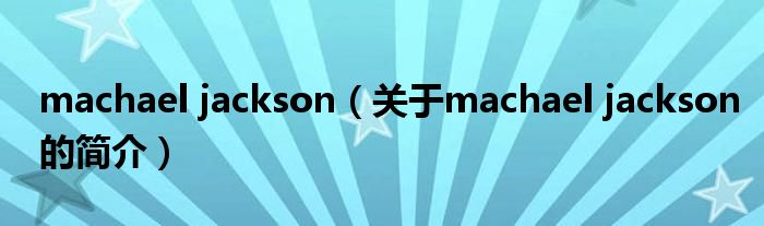 machael jackson（關(guān)于machael jackson的簡介）