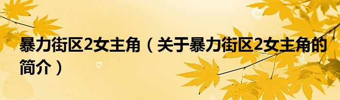 暴力街區(qū)2女主角（關(guān)于暴力街區(qū)2女主角的簡(jiǎn)介）