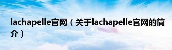 lachapelle官網(wǎng)（關(guān)于lachapelle官網(wǎng)的簡(jiǎn)介）