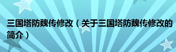 三國塔防魏傳修改（關(guān)于三國塔防魏傳修改的簡介）