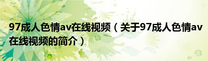 97成人色情av在線視頻（關(guān)于97成人色情av在線視頻的簡介）