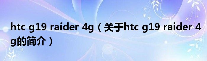 htc g19 raider 4g（關(guān)于htc g19 raider 4g的簡介）