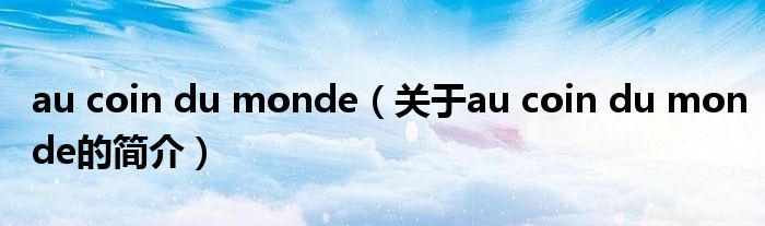 au coin du monde（關(guān)于au coin du monde的簡(jiǎn)介）