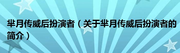 羋月傳威后扮演者（關于羋月傳威后扮演者的簡介）