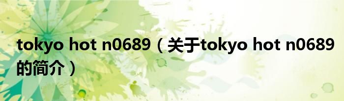 tokyo hot n0689（關(guān)于tokyo hot n0689的簡(jiǎn)介）