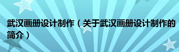 武漢畫冊(cè)設(shè)計(jì)制作（關(guān)于武漢畫冊(cè)設(shè)計(jì)制作的簡(jiǎn)介）