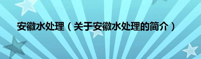 安徽水處理（關于安徽水處理的簡介）