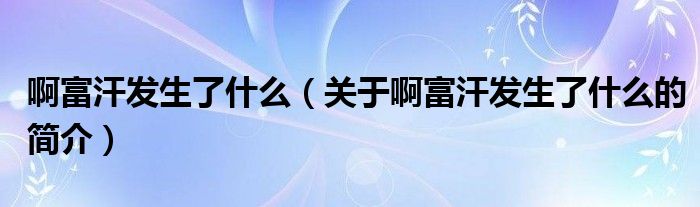 啊富汗發(fā)生了什么（關(guān)于啊富汗發(fā)生了什么的簡介）