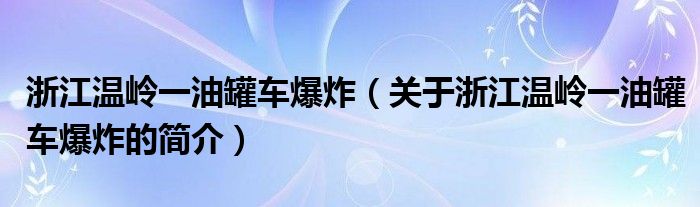 浙江溫嶺一油罐車爆炸（關(guān)于浙江溫嶺一油罐車爆炸的簡介）