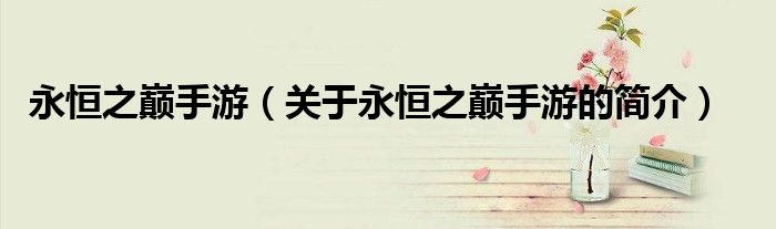 永恒之巔手游（關(guān)于永恒之巔手游的簡(jiǎn)介）