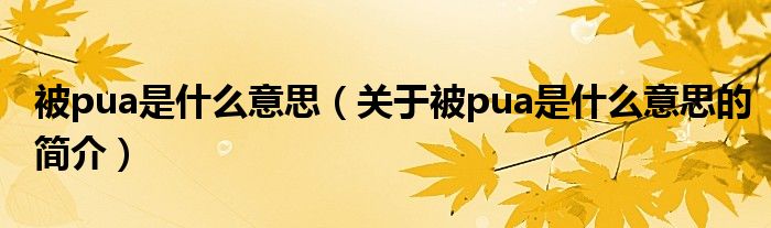 被pua是什么意思（關(guān)于被pua是什么意思的簡介）