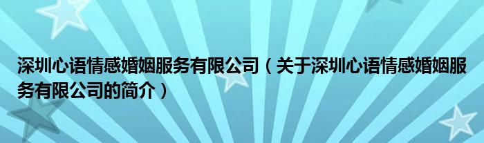 深圳心語情感婚姻服務(wù)有限公司（關(guān)于深圳心語情感婚姻服務(wù)有限公司的簡(jiǎn)介）