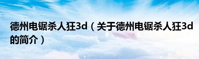 德州電鋸殺人狂3d（關(guān)于德州電鋸殺人狂3d的簡(jiǎn)介）