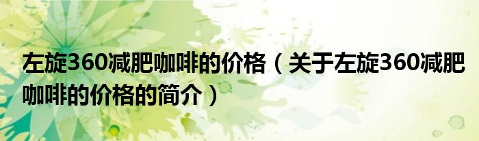 左旋360減肥咖啡的價格（關(guān)于左旋360減肥咖啡的價格的簡介）