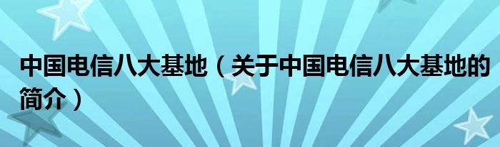 中國電信八大基地（關(guān)于中國電信八大基地的簡介）