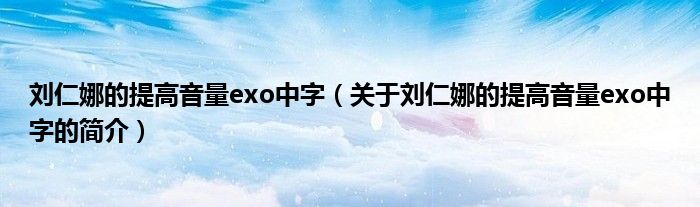 劉仁娜的提高音量exo中字（關于劉仁娜的提高音量exo中字的簡介）