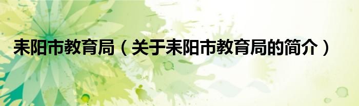 耒陽市教育局（關(guān)于耒陽市教育局的簡(jiǎn)介）