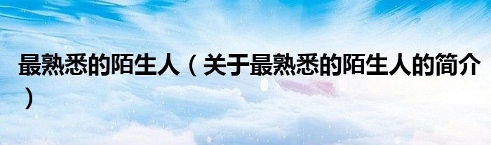 最熟悉的陌生人（關(guān)于最熟悉的陌生人的簡介）