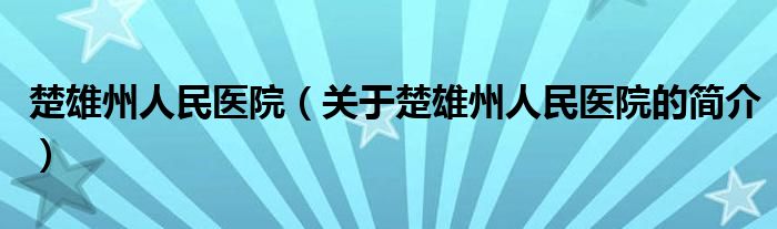 楚雄州人民醫(yī)院（關于楚雄州人民醫(yī)院的簡介）