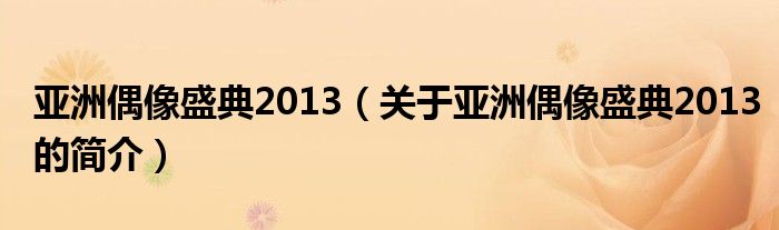 亞洲偶像盛典2013（關(guān)于亞洲偶像盛典2013的簡介）