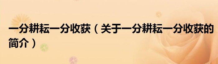 一分耕耘一分收獲（關(guān)于一分耕耘一分收獲的簡(jiǎn)介）