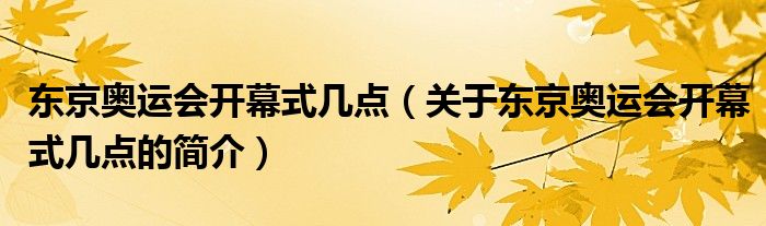 東京奧運(yùn)會開幕式幾點(diǎn)（關(guān)于東京奧運(yùn)會開幕式幾點(diǎn)的簡介）