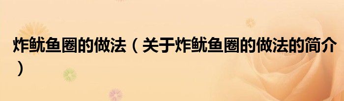 炸魷魚(yú)圈的做法（關(guān)于炸魷魚(yú)圈的做法的簡(jiǎn)介）