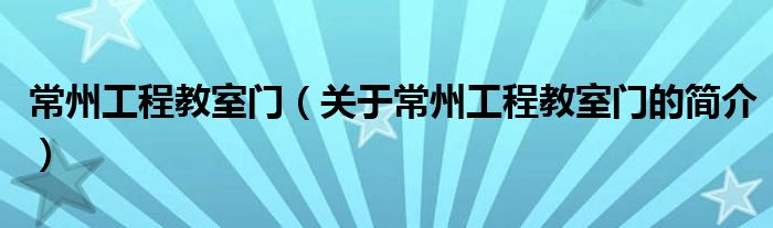 常州工程教室門（關于常州工程教室門的簡介）