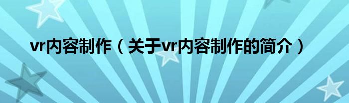 vr內(nèi)容制作（關(guān)于vr內(nèi)容制作的簡介）