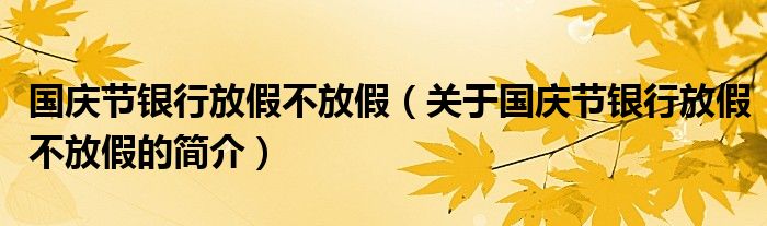 國慶節(jié)銀行放假不放假（關(guān)于國慶節(jié)銀行放假不放假的簡介）