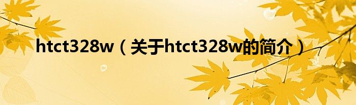 htct328w（關(guān)于htct328w的簡(jiǎn)介）