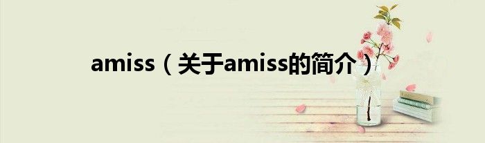 amiss（關(guān)于amiss的簡(jiǎn)介）