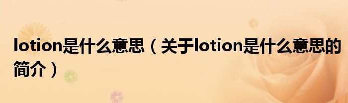 lotion是什么意思（關(guān)于lotion是什么意思的簡(jiǎn)介）