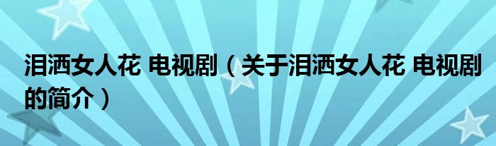 淚灑女人花 電視?。P(guān)于淚灑女人花 電視劇的簡(jiǎn)介）