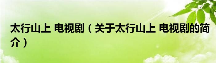 太行山上 電視?。P(guān)于太行山上 電視劇的簡(jiǎn)介）