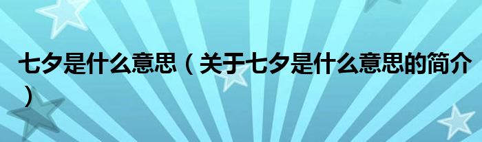 七夕是什么意思（關于七夕是什么意思的簡介）