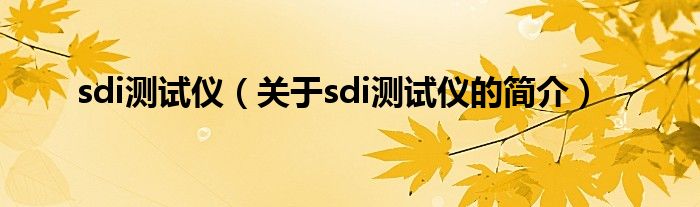 sdi測(cè)試儀（關(guān)于sdi測(cè)試儀的簡(jiǎn)介）