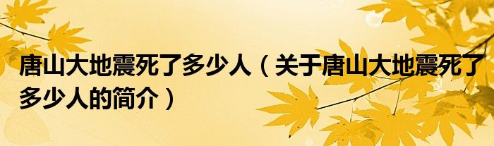 唐山大地震死了多少人（關于唐山大地震死了多少人的簡介）