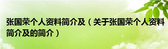 張國(guó)榮個(gè)人資料簡(jiǎn)介及（關(guān)于張國(guó)榮個(gè)人資料簡(jiǎn)介及的簡(jiǎn)介）