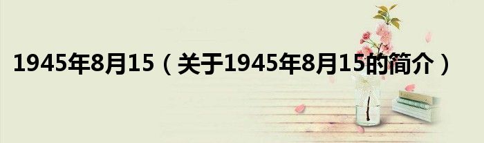 1945年8月15（關(guān)于1945年8月15的簡(jiǎn)介）