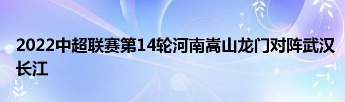 2022中超聯(lián)賽第14輪河南嵩山龍門對(duì)陣武漢長江