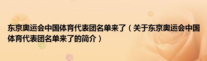 東京奧運(yùn)會中國體育代表團(tuán)名單來了（關(guān)于東京奧運(yùn)會中國體育代表團(tuán)名單來了的簡介）