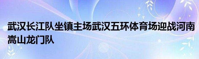 武漢長江隊(duì)坐鎮(zhèn)主場武漢五環(huán)體育場迎戰(zhàn)河南嵩山龍門隊(duì)